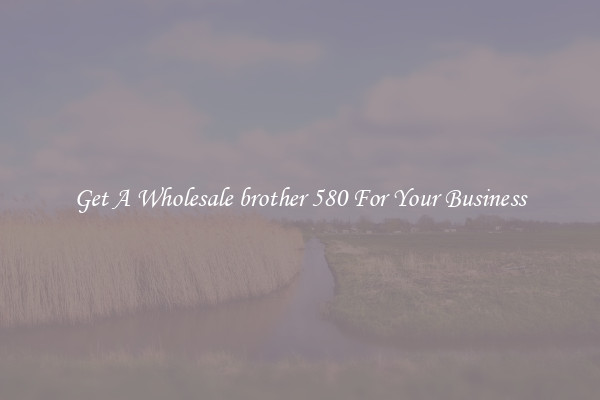 Get A Wholesale brother 580 For Your Business