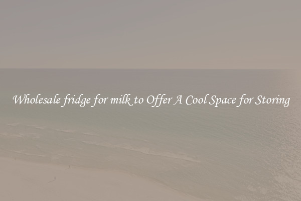 Wholesale fridge for milk to Offer A Cool Space for Storing