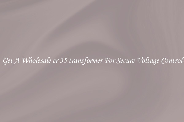 Get A Wholesale er 35 transformer For Secure Voltage Control