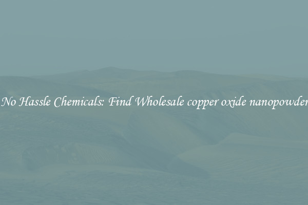 No Hassle Chemicals: Find Wholesale copper oxide nanopowder