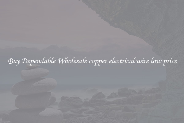 Buy Dependable Wholesale copper electrical wire low price