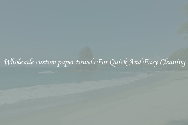 Wholesale custom paper towels For Quick And Easy Cleaning