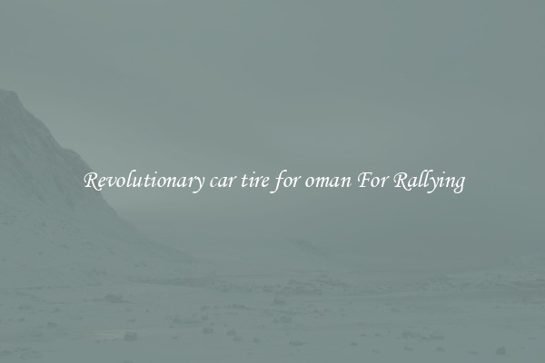 Revolutionary car tire for oman For Rallying
