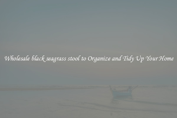 Wholesale black seagrass stool to Organize and Tidy Up Your Home