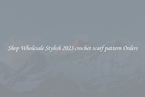 Shop Wholesale Stylish 2023 crochet scarf pattern Orders