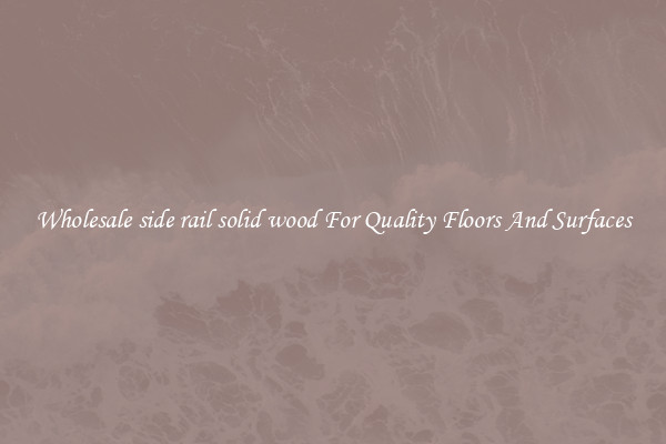 Wholesale side rail solid wood For Quality Floors And Surfaces