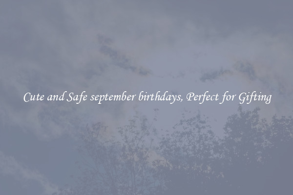Cute and Safe september birthdays, Perfect for Gifting