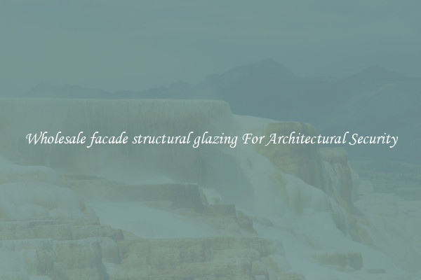 Wholesale facade structural glazing For Architectural Security