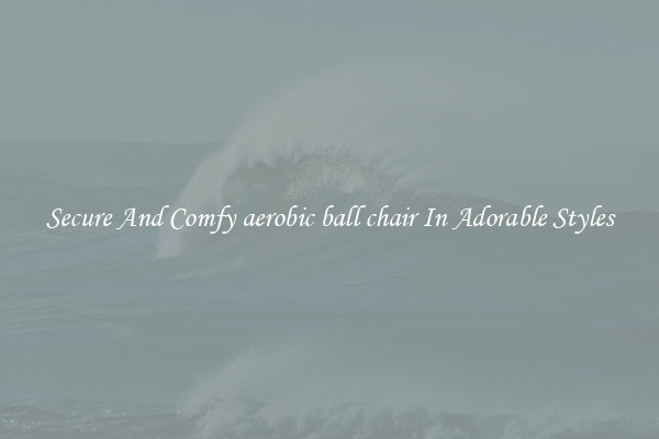 Secure And Comfy aerobic ball chair In Adorable Styles