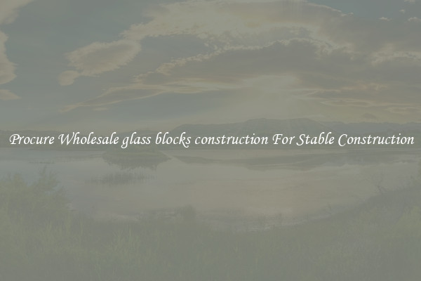 Procure Wholesale glass blocks construction For Stable Construction