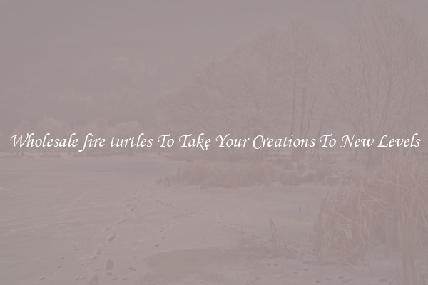 Wholesale fire turtles To Take Your Creations To New Levels