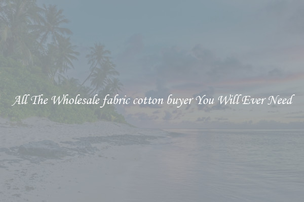 All The Wholesale fabric cotton buyer You Will Ever Need