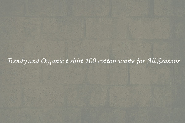 Trendy and Organic t shirt 100 cotton white for All Seasons