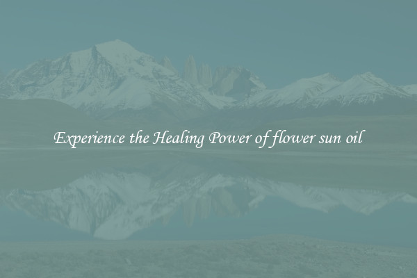 Experience the Healing Power of flower sun oil 