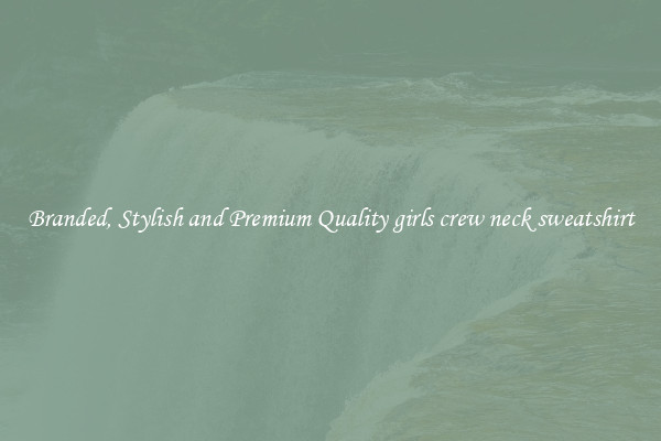 Branded, Stylish and Premium Quality girls crew neck sweatshirt
