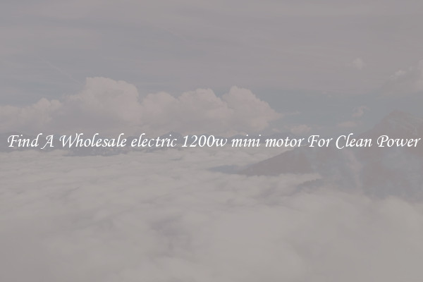 Find A Wholesale electric 1200w mini motor For Clean Power