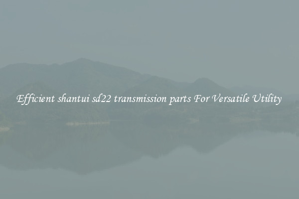 Efficient shantui sd22 transmission parts For Versatile Utility 