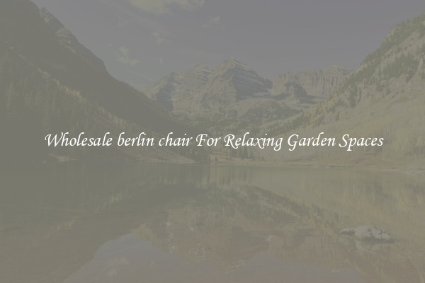Wholesale berlin chair For Relaxing Garden Spaces