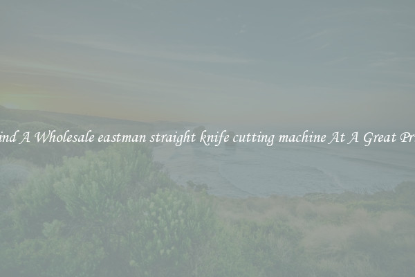 Find A Wholesale eastman straight knife cutting machine At A Great Price