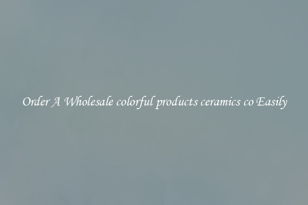 Order A Wholesale colorful products ceramics co Easily