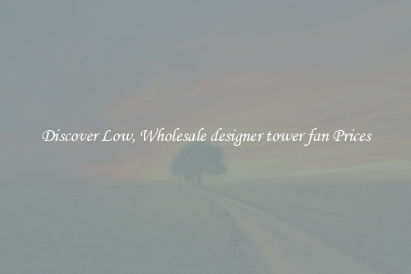 Discover Low, Wholesale designer tower fan Prices