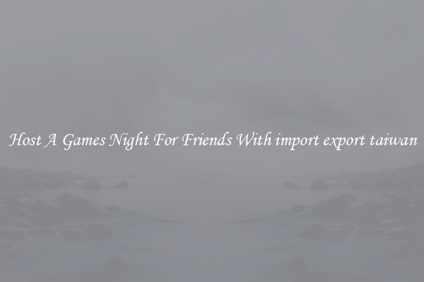 Host A Games Night For Friends With import export taiwan