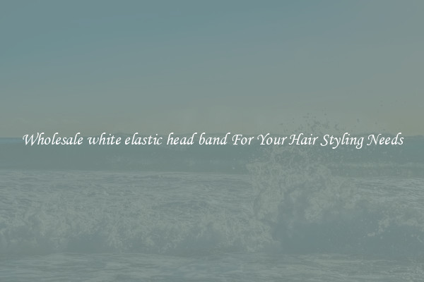 Wholesale white elastic head band For Your Hair Styling Needs