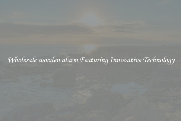 Wholesale wooden alarm Featuring Innovative Technology