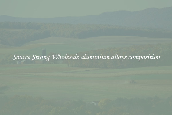 Source Strong Wholesale aluminium alloys composition