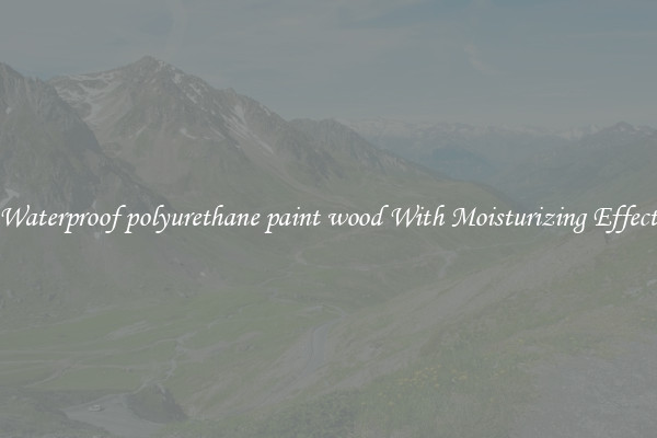 Waterproof polyurethane paint wood With Moisturizing Effect