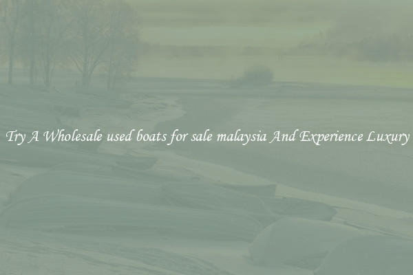 Try A Wholesale used boats for sale malaysia And Experience Luxury
