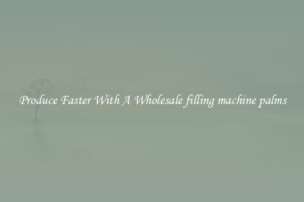 Produce Faster With A Wholesale filling machine palms