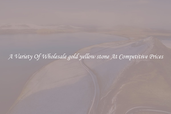A Variety Of Wholesale gold yellow stone At Competitive Prices