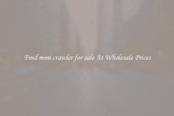 Find mini crawler for sale At Wholesale Prices
