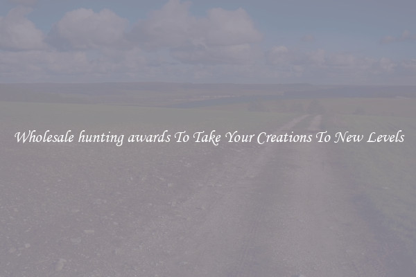Wholesale hunting awards To Take Your Creations To New Levels
