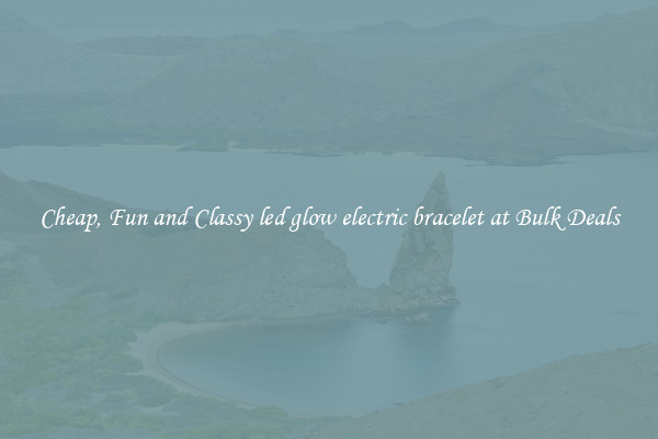 Cheap, Fun and Classy led glow electric bracelet at Bulk Deals