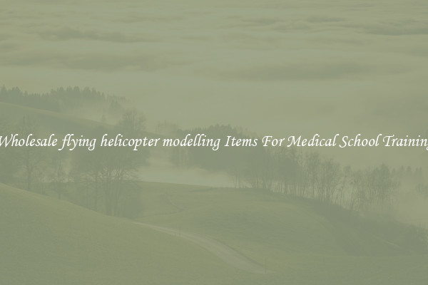 Wholesale flying helicopter modelling Items For Medical School Training