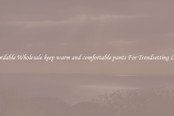 Affordable Wholesale keep warm and comfortable pants For Trendsetting Looks