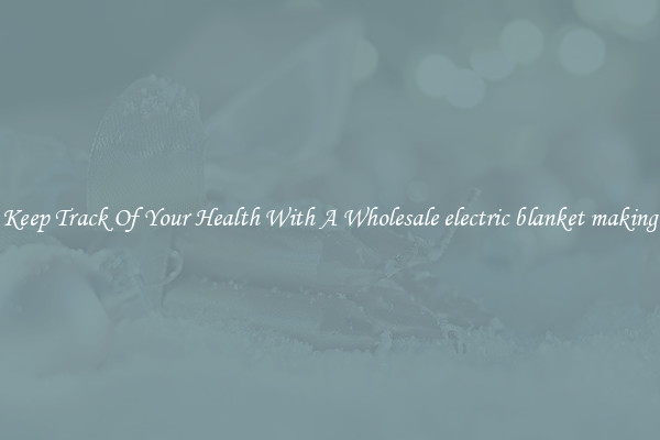 Keep Track Of Your Health With A Wholesale electric blanket making