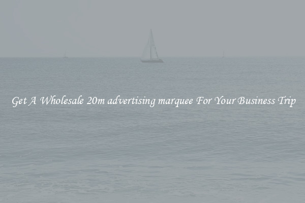Get A Wholesale 20m advertising marquee For Your Business Trip