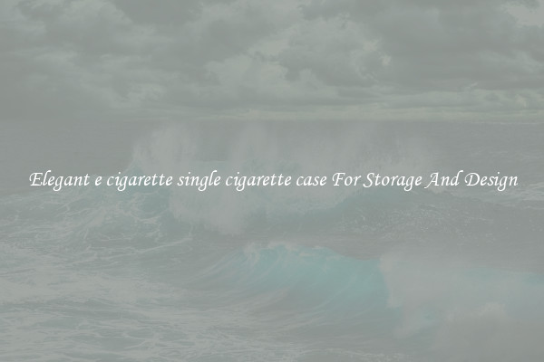 Elegant e cigarette single cigarette case For Storage And Design
