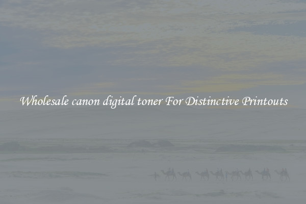 Wholesale canon digital toner For Distinctive Printouts