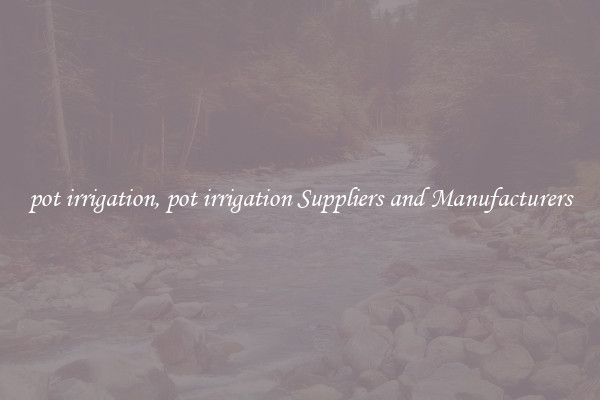 pot irrigation, pot irrigation Suppliers and Manufacturers