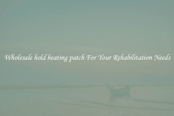 Wholesale hold heating patch For Your Rehabilitation Needs
