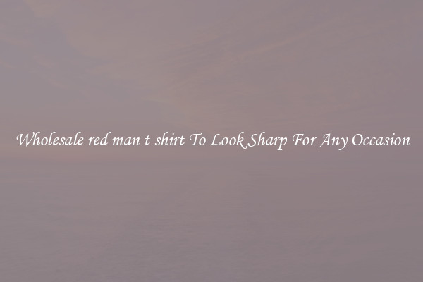 Wholesale red man t shirt To Look Sharp For Any Occasion