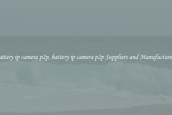 battery ip camera p2p, battery ip camera p2p Suppliers and Manufacturers