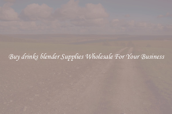 Buy drinks blender Supplies Wholesale For Your Business