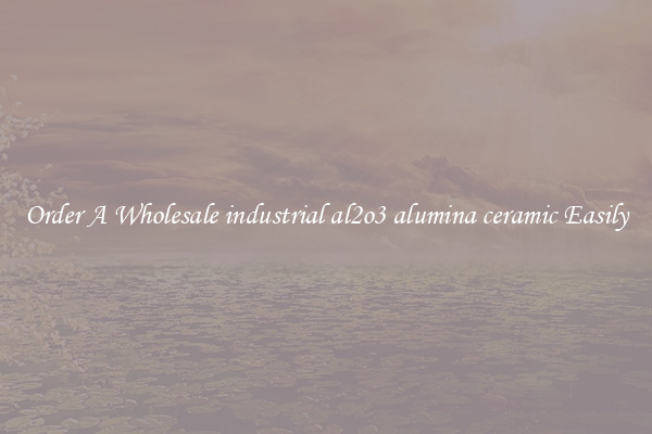 Order A Wholesale industrial al2o3 alumina ceramic Easily
