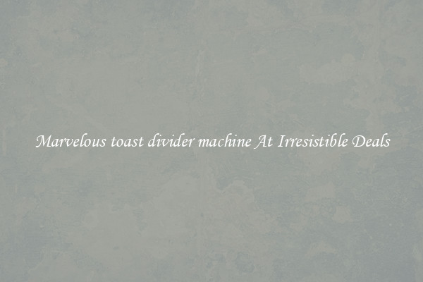 Marvelous toast divider machine At Irresistible Deals
