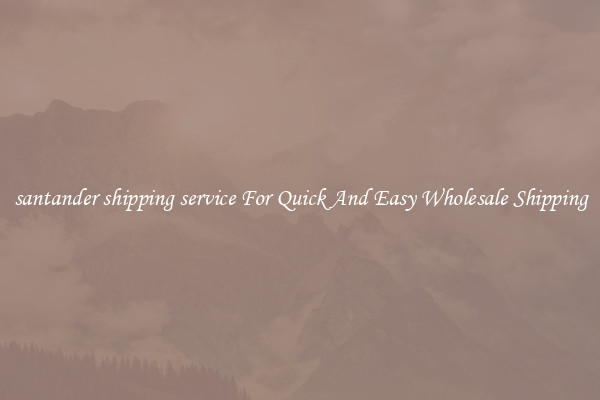 santander shipping service For Quick And Easy Wholesale Shipping